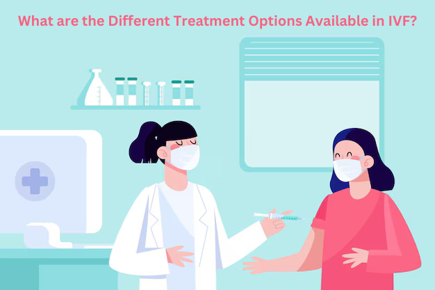 What are the Different Treatment Options Available in IVF?