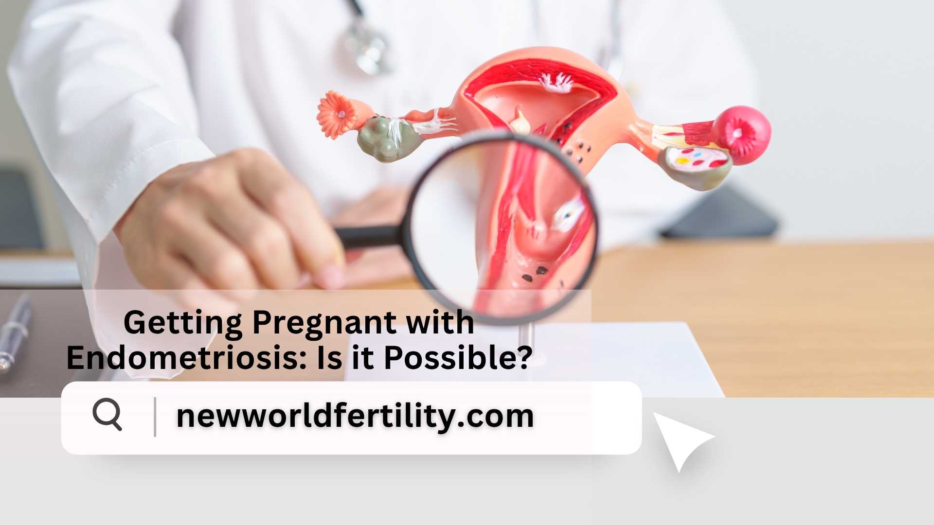Getting Pregnant with Endometriosis: Is it Possible?
