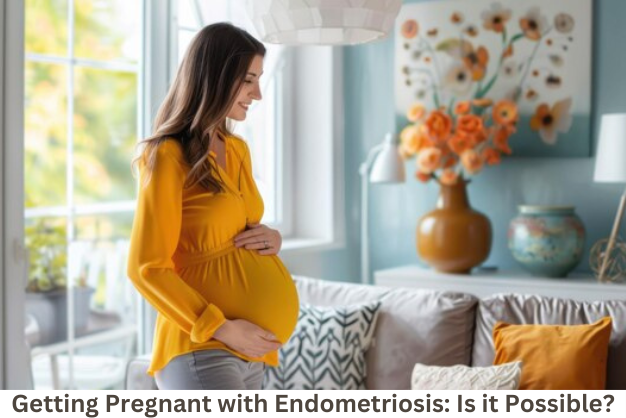 Getting Pregnant with Endometriosis: Is it Possible?