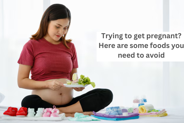 Trying to get pregnant? Here are some foods you need to avoid