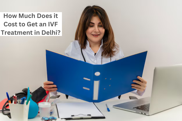 How much does it Cost to get an IVF Treatment in Delhi?