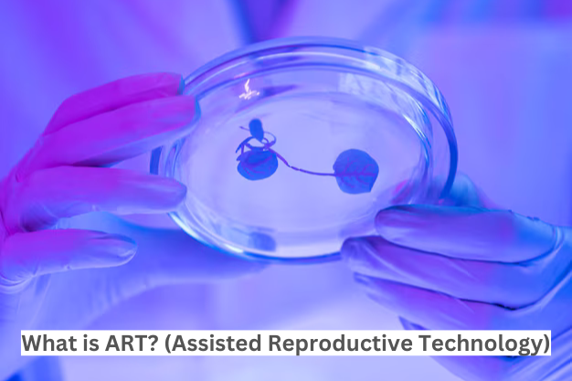 What is ART? (Assisted Reproductive Technology)