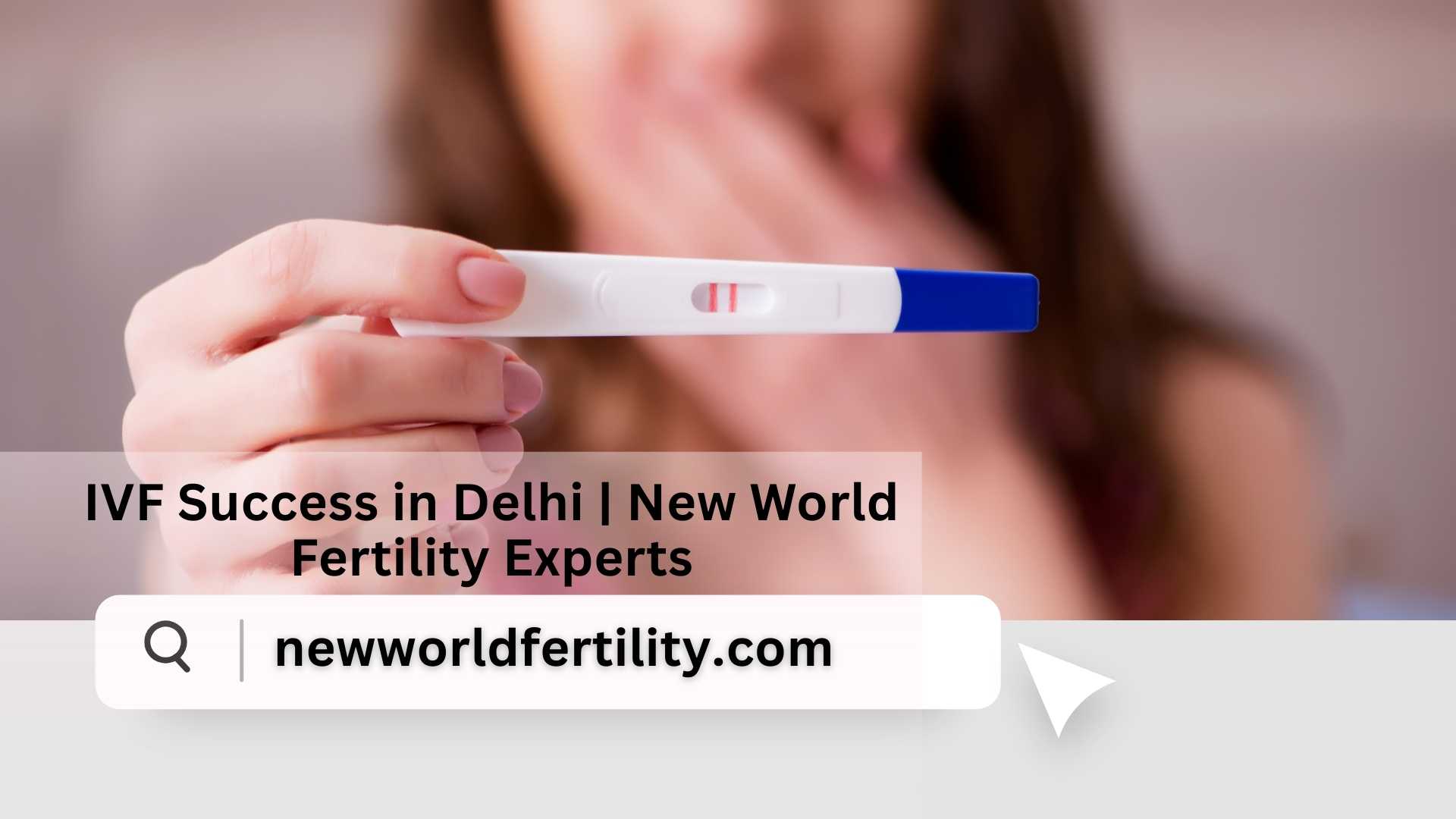 IVF Success in Delhi: Your Complete Guide with New World Fertility